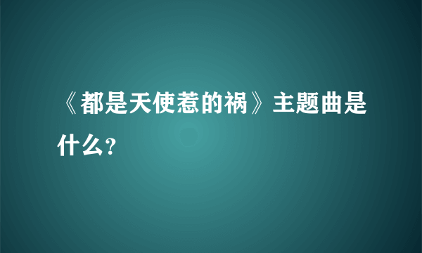 《都是天使惹的祸》主题曲是什么？
