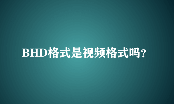 BHD格式是视频格式吗？