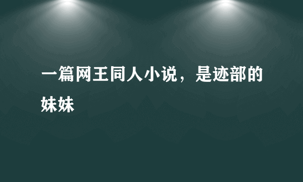 一篇网王同人小说，是迹部的妹妹