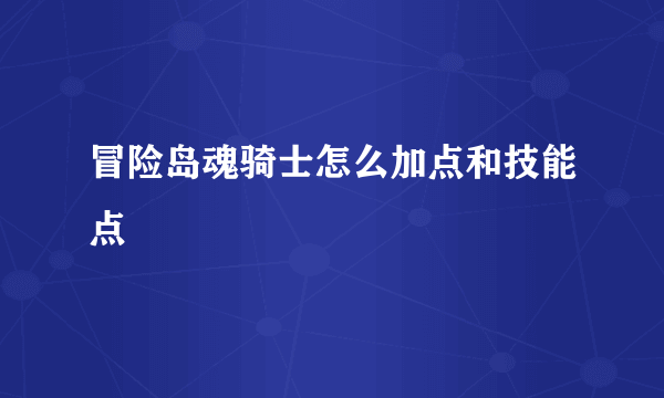 冒险岛魂骑士怎么加点和技能点