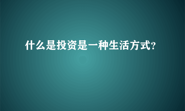 什么是投资是一种生活方式？