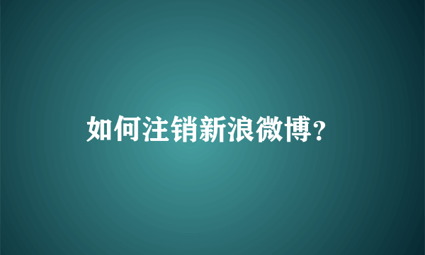 如何注销新浪微博？