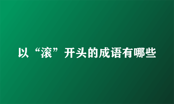 以“滚”开头的成语有哪些
