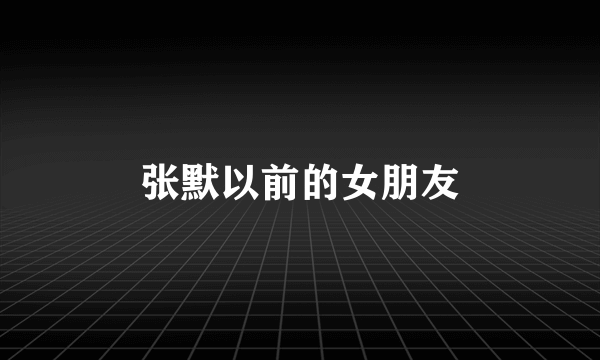 张默以前的女朋友