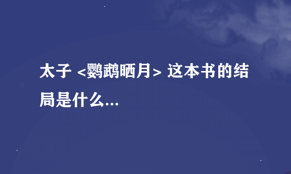 太子 <鹦鹉晒月> 这本书的结局是什么...