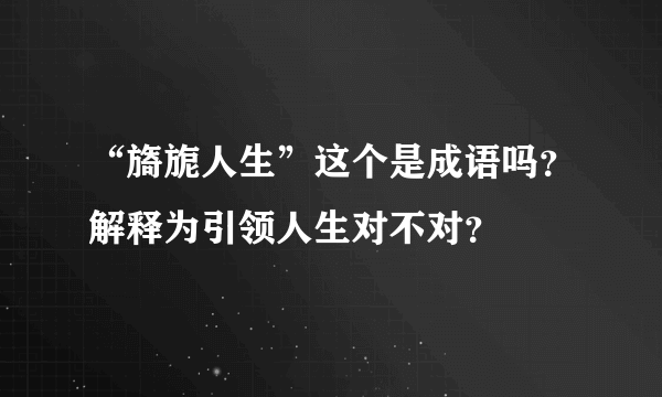 “旖旎人生”这个是成语吗？解释为引领人生对不对？