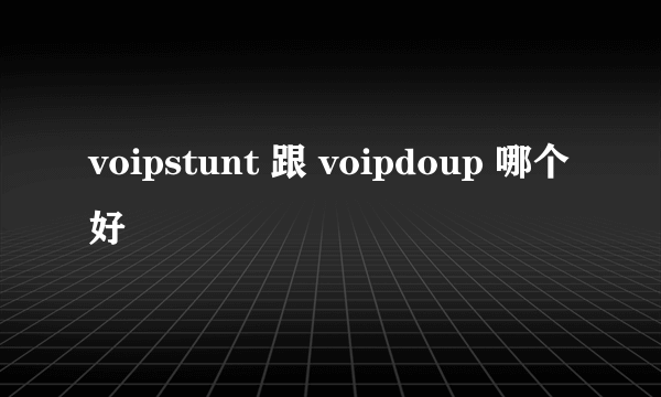 voipstunt 跟 voipdoup 哪个好