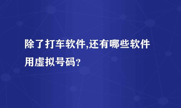 除了打车软件,还有哪些软件用虚拟号码？