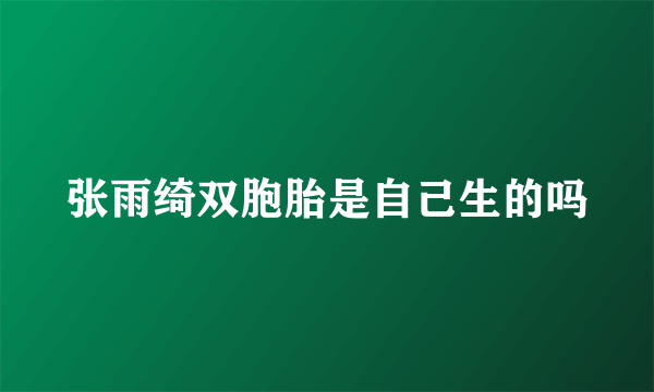 张雨绮双胞胎是自己生的吗