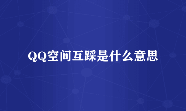 QQ空间互踩是什么意思