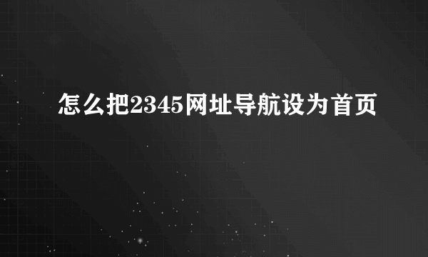 怎么把2345网址导航设为首页
