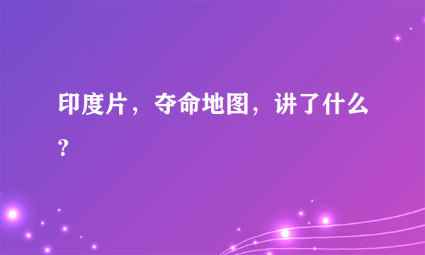 印度片，夺命地图，讲了什么？