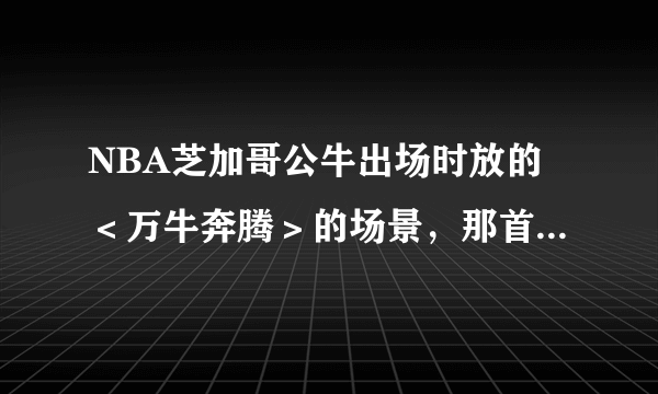 NBA芝加哥公牛出场时放的＜万牛奔腾＞的场景，那首背景音乐是什么？