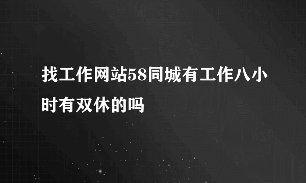 找工作网站58同城有工作八小时有双休的吗