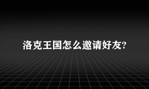 洛克王国怎么邀请好友?