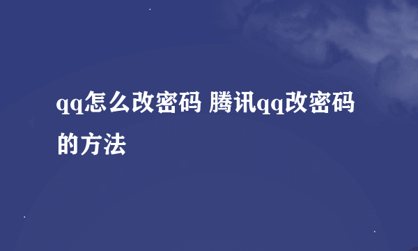 qq怎么改密码 腾讯qq改密码的方法