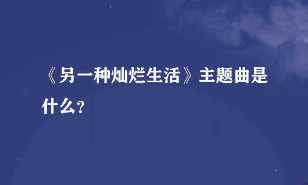 《另一种灿烂生活》主题曲是什么？