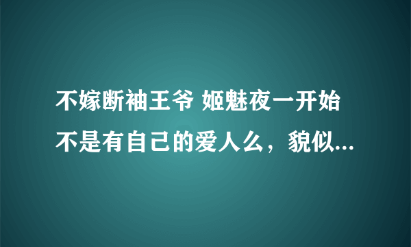 不嫁断袖王爷 姬魅夜一开始不是有自己的爱人么，貌似叫兮， 怎么后来喜欢路乐乐了啊，