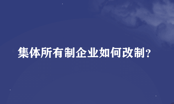 集体所有制企业如何改制？