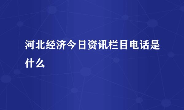河北经济今日资讯栏目电话是什么