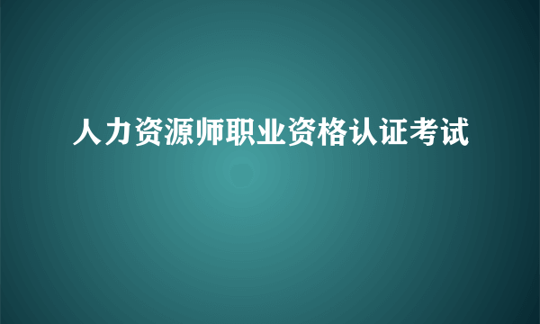 人力资源师职业资格认证考试