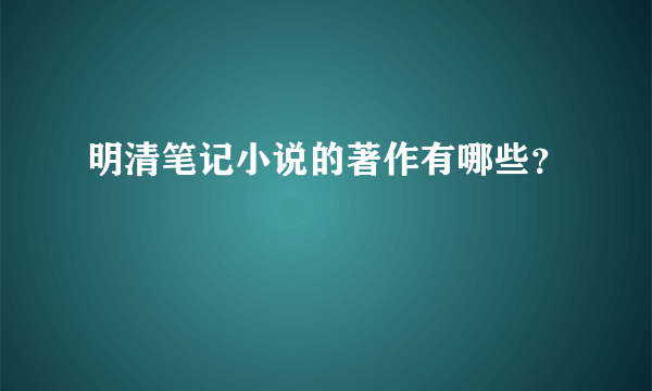 明清笔记小说的著作有哪些？