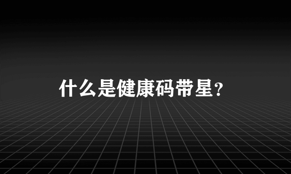 什么是健康码带星？