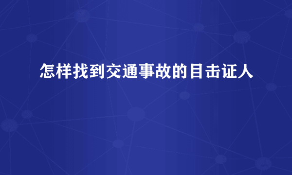 怎样找到交通事故的目击证人