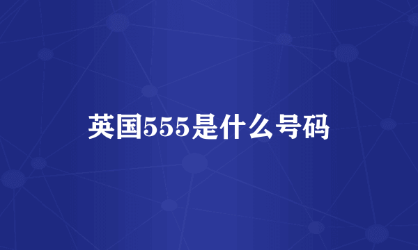 英国555是什么号码