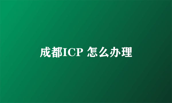 成都ICP 怎么办理