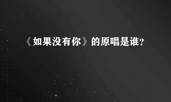 《如果没有你》的原唱是谁？