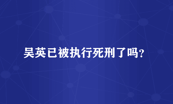 吴英已被执行死刑了吗？