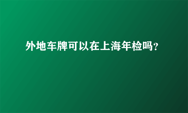 外地车牌可以在上海年检吗？