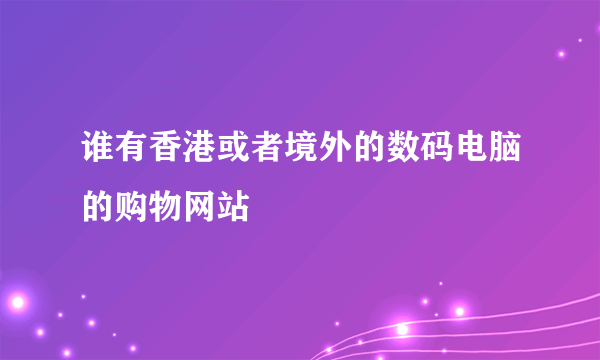 谁有香港或者境外的数码电脑的购物网站