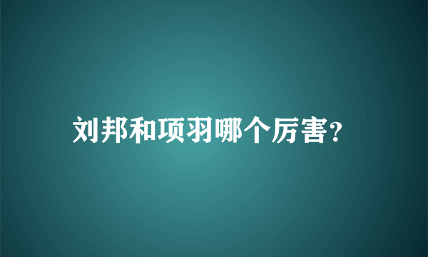 刘邦和项羽哪个厉害？