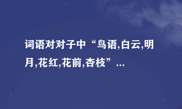 词语对对子中“鸟语,白云,明月,花红,花前,杏枝”分别对什么？