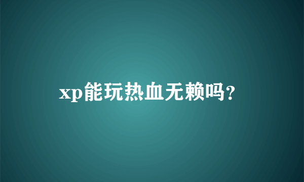 xp能玩热血无赖吗？