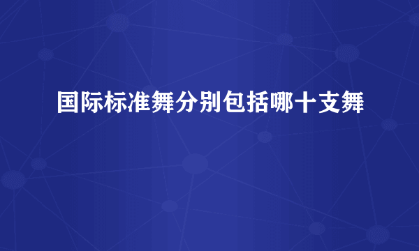 国际标准舞分别包括哪十支舞