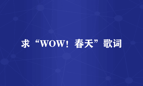 求“WOW！春天”歌词