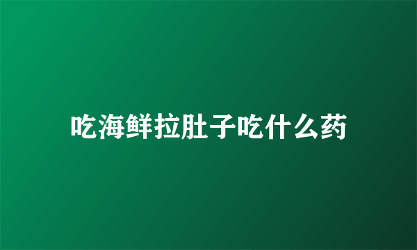 吃海鲜拉肚子吃什么药