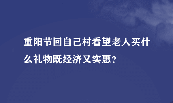 重阳节回自己村看望老人买什么礼物既经济又实惠？