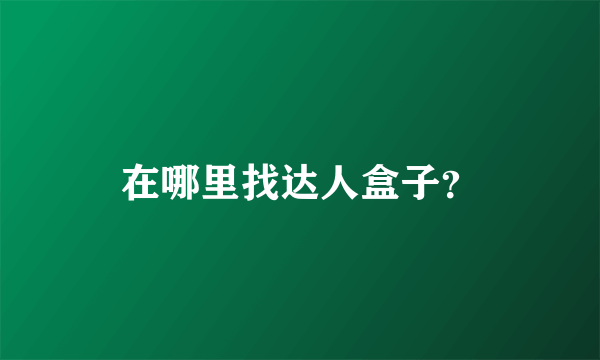 在哪里找达人盒子？