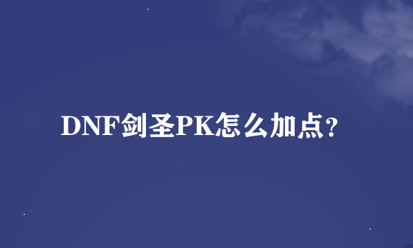 DNF剑圣PK怎么加点？