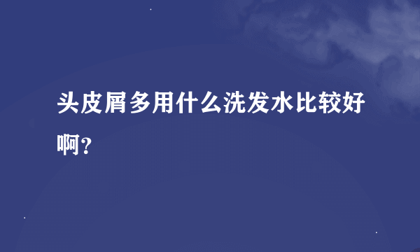 头皮屑多用什么洗发水比较好啊？