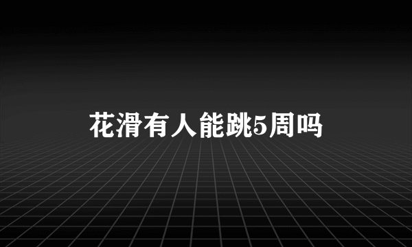 花滑有人能跳5周吗
