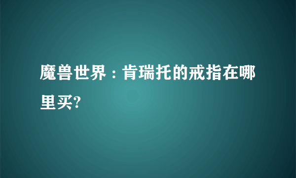 魔兽世界 : 肯瑞托的戒指在哪里买?