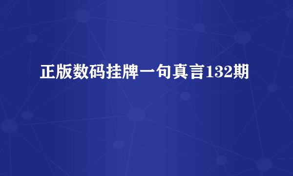 正版数码挂牌一句真言132期