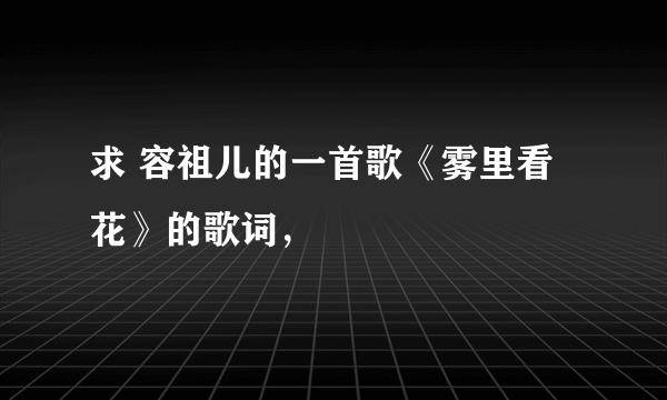 求 容祖儿的一首歌《雾里看花》的歌词，