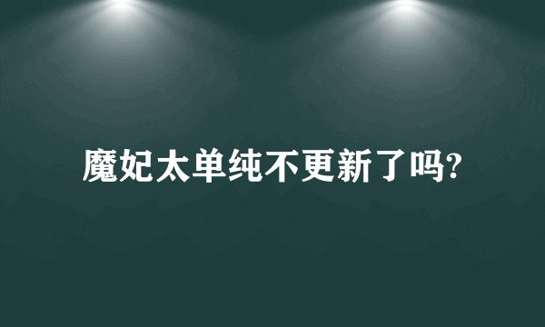 魔妃太单纯不更新了吗?