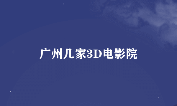 广州几家3D电影院